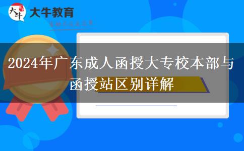 2024年廣東成人函授大專校本部與函授站區(qū)別詳解