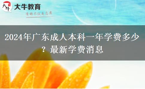 2024年廣東成人本科一年學(xué)費(fèi)多少？最新學(xué)費(fèi)消息