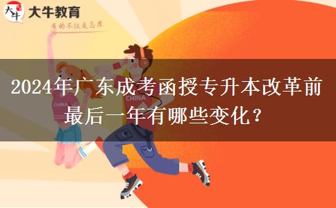 2024年廣東成考函授專升本改革前最后一年有哪些變化？