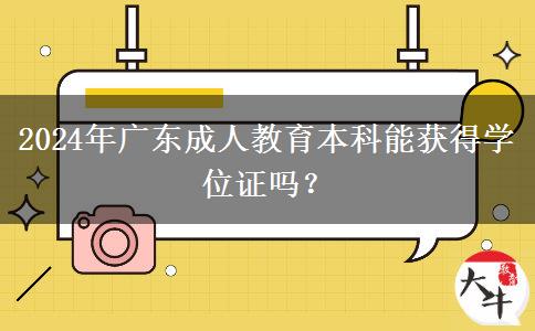 2024年廣東成人教育本科能獲得學(xué)位證嗎？