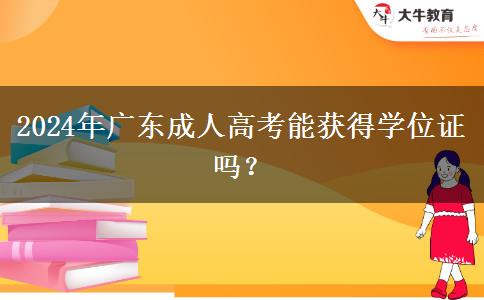 2024年廣東成人高考能獲得學(xué)位證嗎？