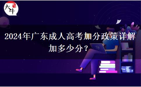 2024年廣東成人高考加分政策詳解加多少分？