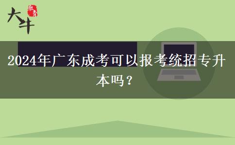 2024年廣東成考可以報(bào)考統(tǒng)招專升本嗎？