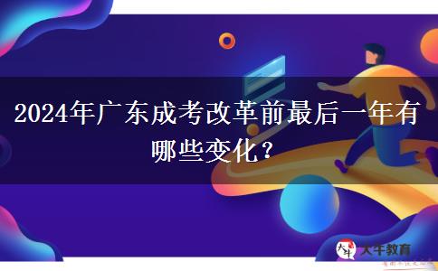 2024年廣東成考改革前最后一年有哪些變化？