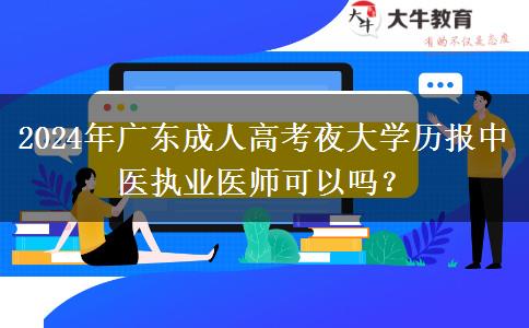 2024年廣東成人高考夜大學(xué)歷報(bào)中醫(yī)執(zhí)業(yè)醫(yī)師可以嗎？