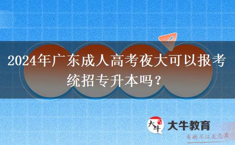 2024年廣東成人高考夜大可以報考統(tǒng)招專升本嗎？