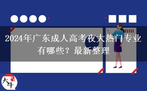 2024年廣東成人高考夜大熱門專業(yè)有哪些？最新整理