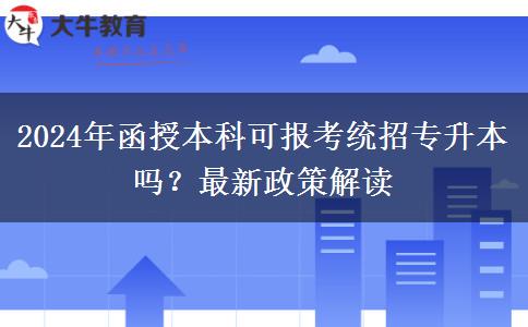 2024年函授本科可報考統(tǒng)招專升本嗎？最新政策解讀