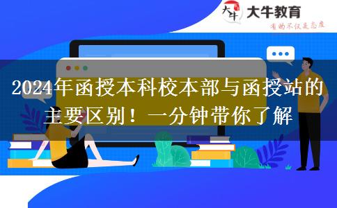 2024年函授本科校本部與函授站的主要區(qū)別！一分鐘帶你了解