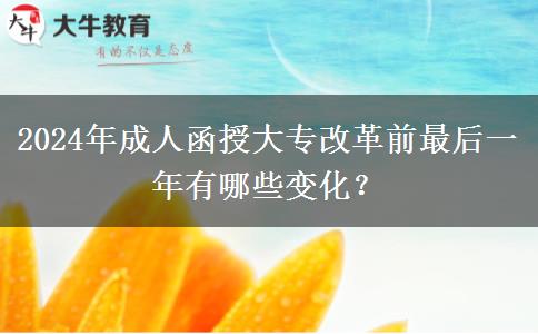 2024年成人函授大專改革前最后一年有哪些變化？