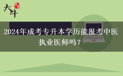 2024年成考專升本學(xué)歷能報(bào)考中醫(yī)執(zhí)業(yè)醫(yī)師嗎？