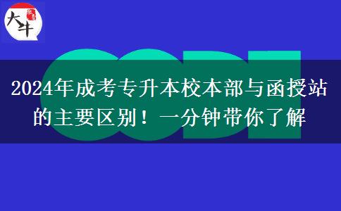 2024年成考專升本校本部與函授站的主要區(qū)別！一分鐘帶你了解