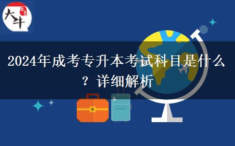 2024年成考專升本考試科目是什么？詳細(xì)解析