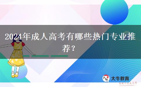 2024年成人高考有哪些熱門專業(yè)推薦？