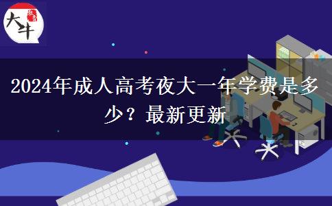 2024年成人高考夜大一年學(xué)費(fèi)是多少？最新更新