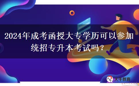 2024年成考函授大專學歷可以參加統(tǒng)招專升本考試嗎？