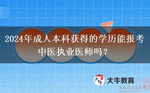 2024年成人本科獲得的學(xué)歷能報考中醫(yī)執(zhí)業(yè)醫(yī)師嗎？