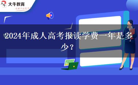 2024年成人高考報(bào)讀學(xué)費(fèi)一年是多少？