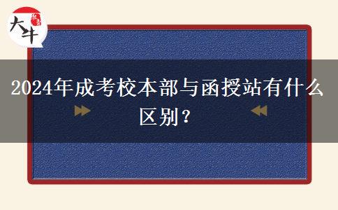 2024年成考校本部與函授站有什么區(qū)別？