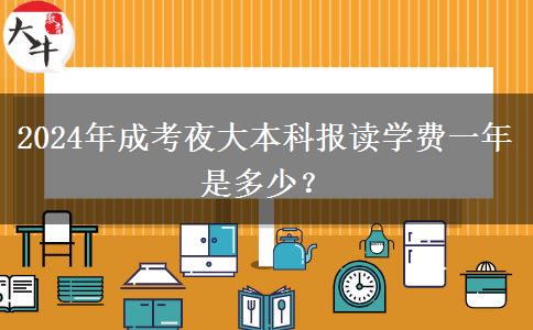 2024年成考夜大本科報讀學(xué)費一年是多少？