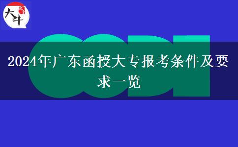 2024年廣東函授大專(zhuān)報(bào)考條件及要求一覽