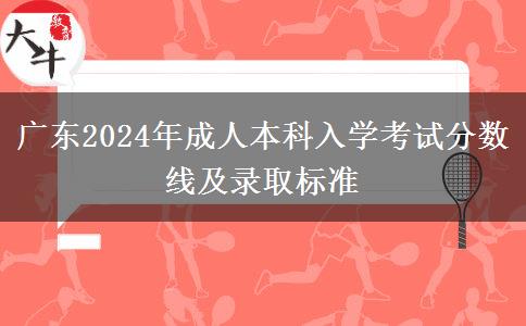 廣東2024年成人本科入學(xué)考試分?jǐn)?shù)線及錄取標(biāo)準(zhǔn)