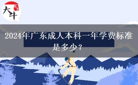 2024年廣東成人本科一年學費標準是多少？