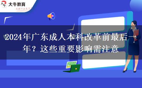 2024年廣東成人本科改革前最后一年？這些重要影響需注意