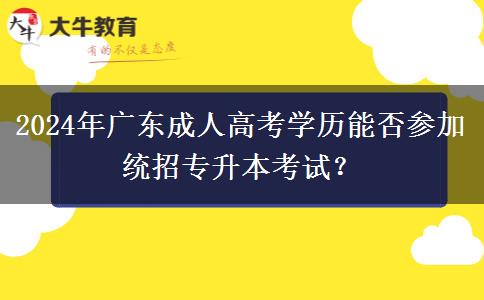 2024年廣東成人高考學(xué)歷能否參加統(tǒng)招專升本考試？