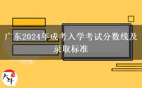 廣東2024年成考入學(xué)考試分?jǐn)?shù)線及錄取標(biāo)準(zhǔn)