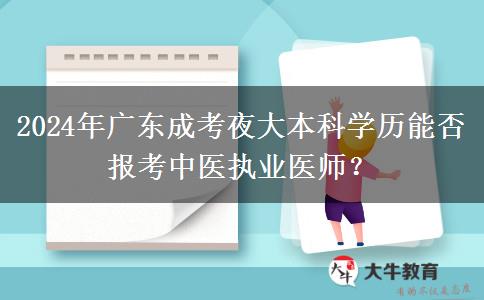 2024年廣東成考夜大本科學(xué)歷能否報(bào)考中醫(yī)執(zhí)業(yè)醫(yī)師？