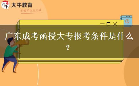 廣東成考函授大專報(bào)考條件是什么？