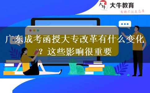 廣東成考函授大專改革有什么變化？這些影響很重要