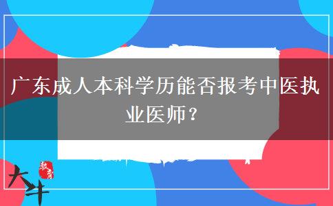 廣東成人本科學歷能否報考中醫(yī)執(zhí)業(yè)醫(yī)師？