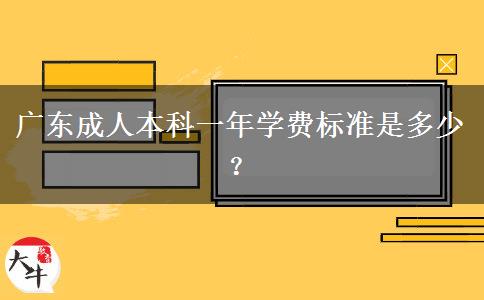 廣東成人本科一年學(xué)費(fèi)標(biāo)準(zhǔn)是多少？