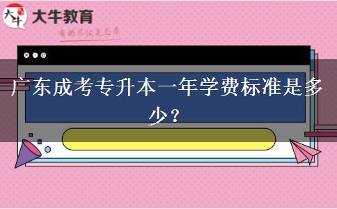 廣東成考專升本一年學費標準是多少？