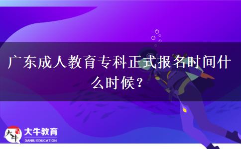 廣東成人教育專科正式報名時間什么時候？