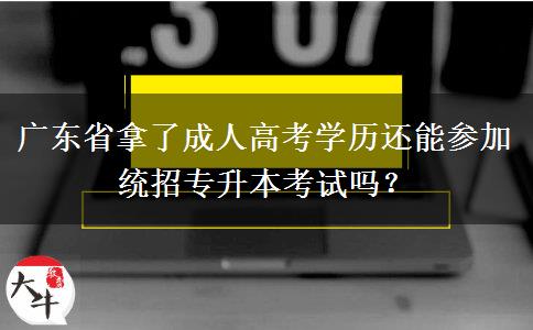 廣東省拿了成人高考學歷還能參加統(tǒng)招專升本考試嗎？