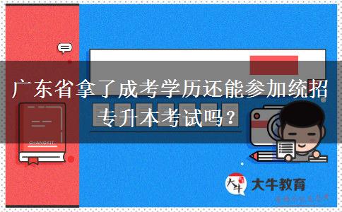 廣東省拿了成考學(xué)歷還能參加統(tǒng)招專(zhuān)升本考試嗎？