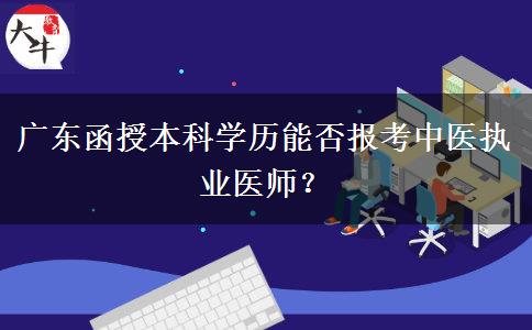 廣東函授本科學歷能否報考中醫(yī)執(zhí)業(yè)醫(yī)師？