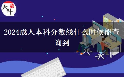 2024成人本科分?jǐn)?shù)線什么時(shí)候能查詢到