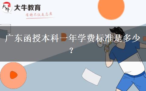 廣東函授本科一年學(xué)費標(biāo)準(zhǔn)是多少？