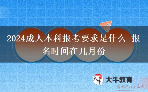 2024成人本科報(bào)考要求是什么 報(bào)名時(shí)間在幾月份