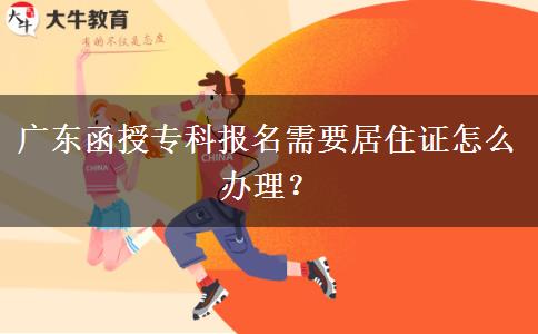 廣東函授?？茍?bào)名需要居住證怎么辦理？