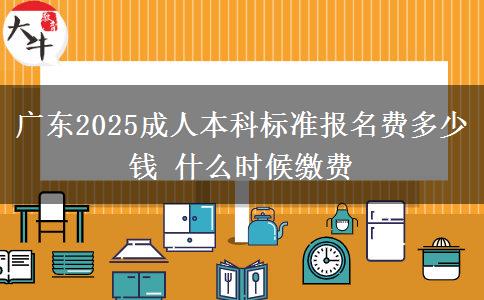 廣東2025成人本科標(biāo)準(zhǔn)報(bào)名費(fèi)多少錢 什么時(shí)候繳費(fèi)