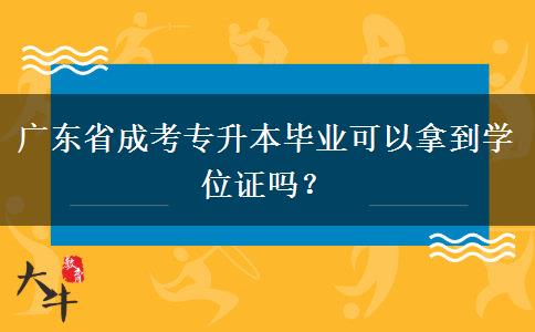 廣東省成考專(zhuān)升本畢業(yè)可以拿到學(xué)位證嗎？