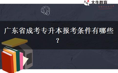 廣東省成考專(zhuān)升本報(bào)考條件有哪些？