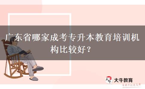 廣東省哪家成考專升本教育培訓(xùn)機(jī)構(gòu)比較好？