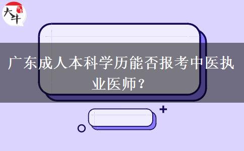 廣東成人本科學(xué)歷能否報(bào)考中醫(yī)執(zhí)業(yè)醫(yī)師？