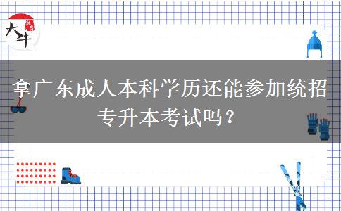 拿廣東成人本科學(xué)歷還能參加統(tǒng)招專升本考試嗎？